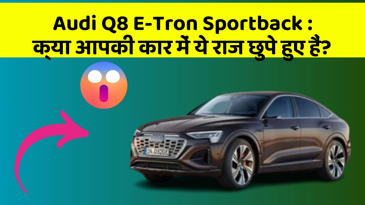Audi Q8 E-Tron Sportback: क्या आपकी कार में ये राज छुपे हुए हैं?