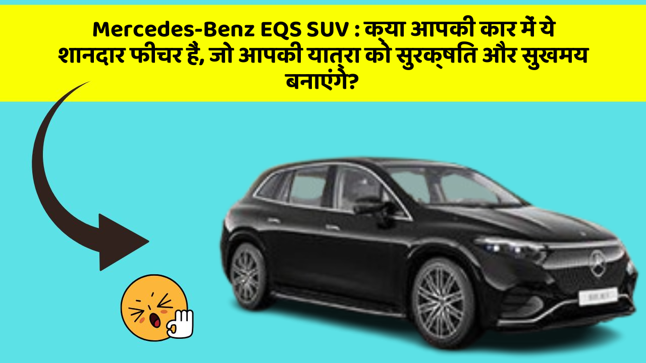 Mercedes-Benz EQS SUV : क्या आपकी कार में ये शानदार फीचर हैं, जो आपकी यात्रा को सुरक्षित और सुखमय बनाएंगे?