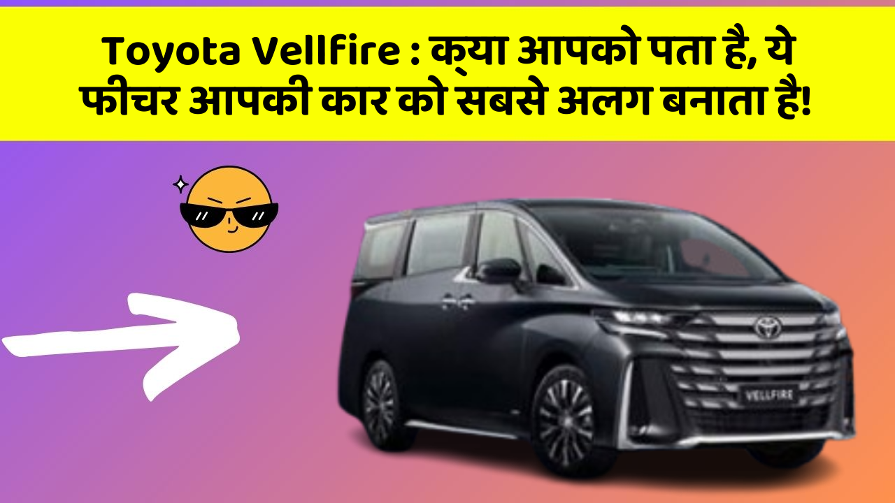 Toyota Vellfire : क्या आपको पता है, ये फीचर आपकी कार को सबसे अलग बनाता है!