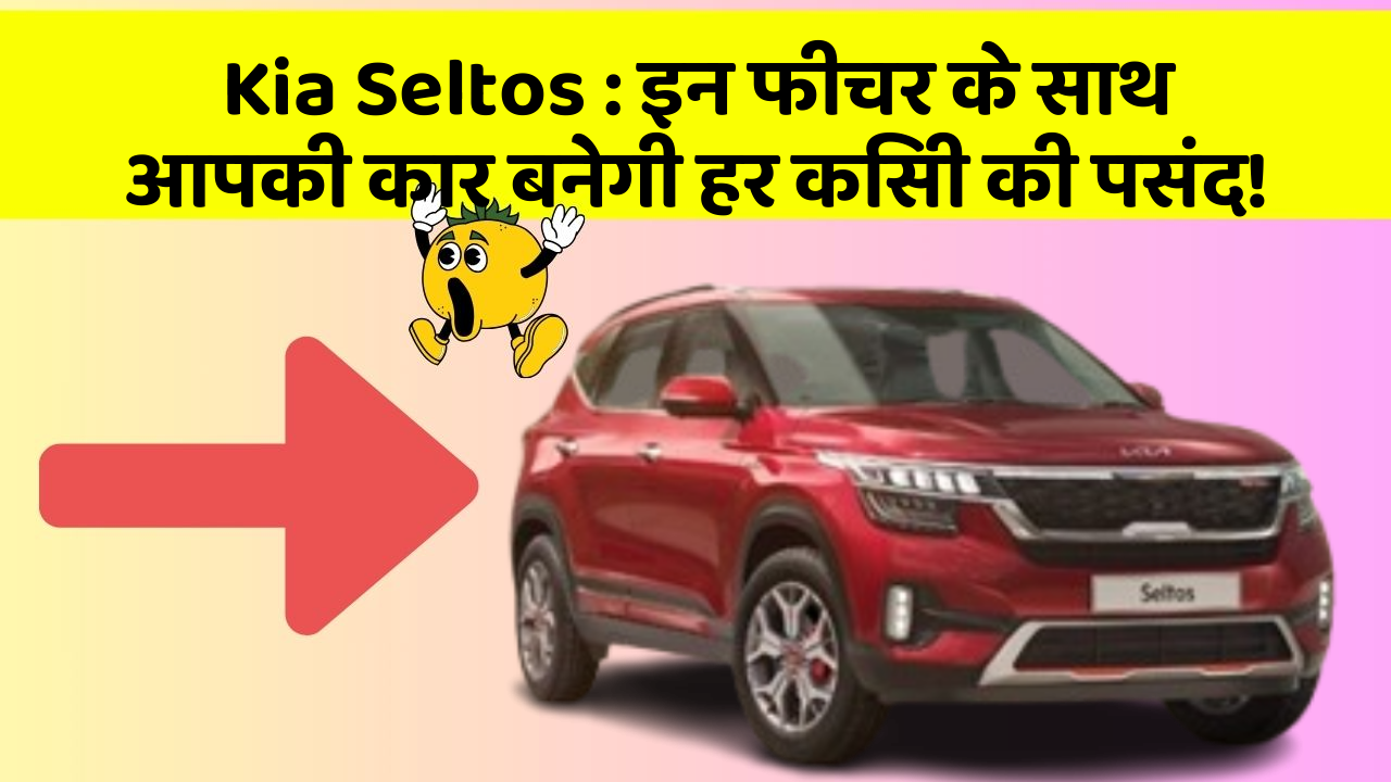 Kia Seltos : इन फीचर के साथ आपकी कार बनेगी हर किसी की पसंद!