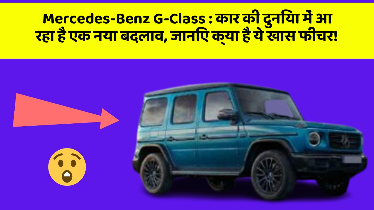 Mercedes-Benz G-Class: कार की दुनिया में आ रहा है एक नया बदलाव, जानिए क्या है ये खास फीचर!