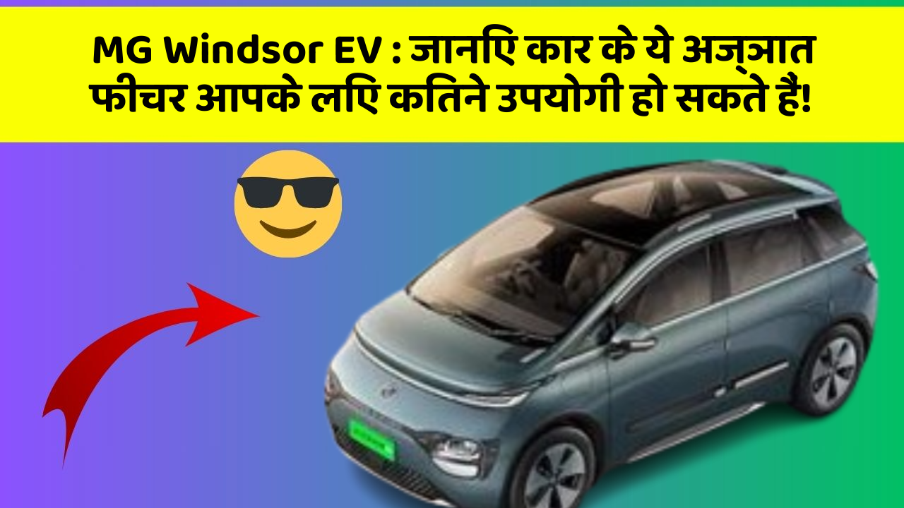 MG Windsor EV : जानिए कार के ये अज्ञात फीचर आपके लिए कितने उपयोगी हो सकते हैं!