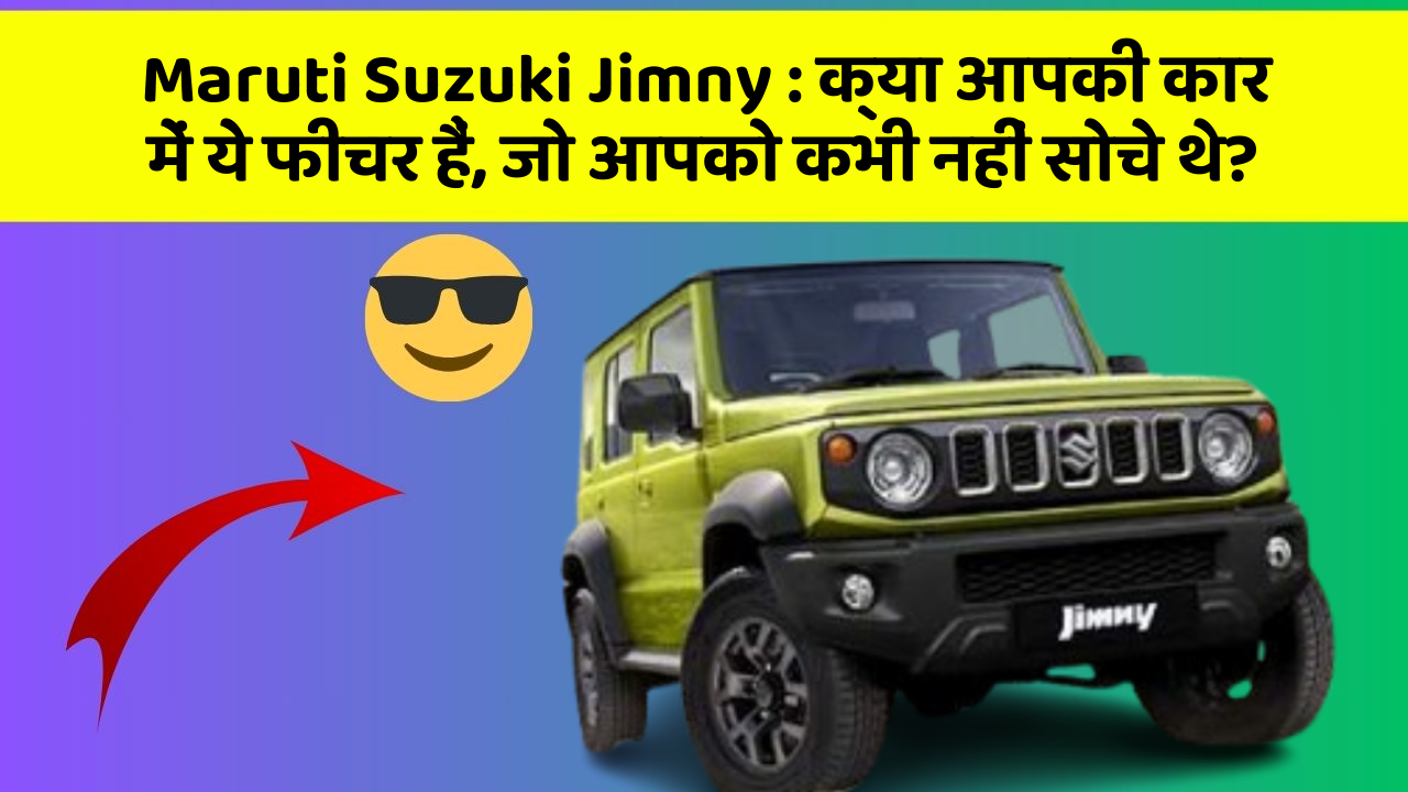 Maruti Suzuki Jimny : क्या आपकी कार में ये फीचर हैं, जो आपको कभी नहीं सोचे थे?