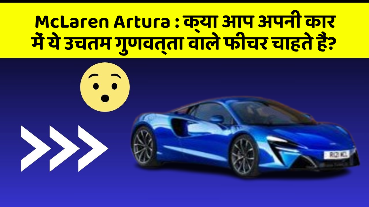 McLaren Artura : क्या आप अपनी कार में ये उचतम गुणवत्ता वाले फीचर चाहते हैं?