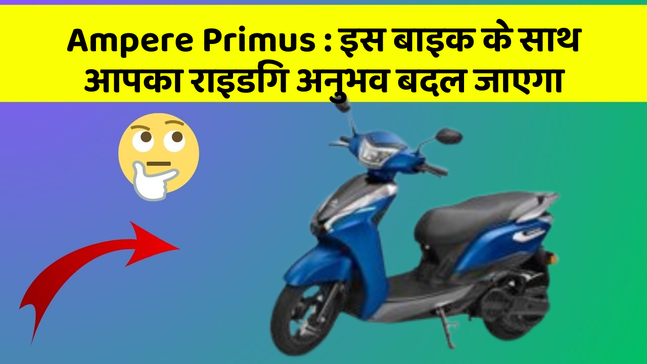 Ampere Primus : इस बाइक के साथ आपका राइडिंग अनुभव बदल जाएगा