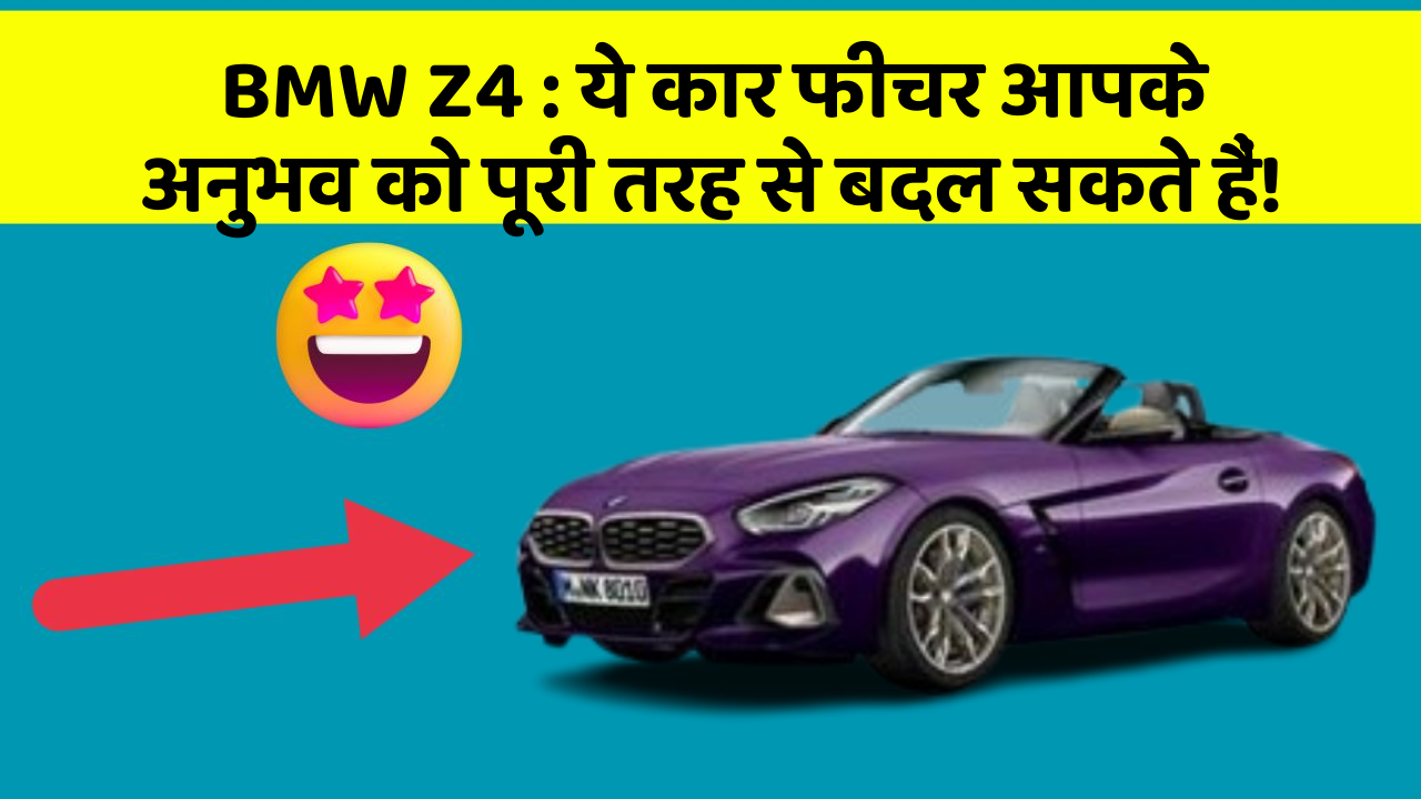 BMW Z4: ये कार फीचर आपके अनुभव को पूरी तरह से बदल सकते हैं!