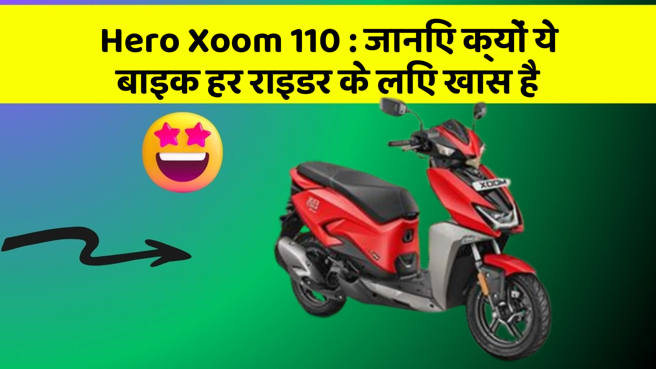 Hero Xoom 110 : जानिए क्यों ये बाइक हर राइडर के लिए खास है