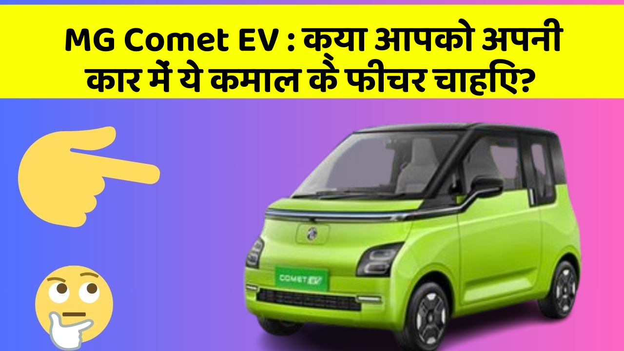 MG Comet EV : क्या आपको अपनी कार में ये कमाल के फीचर चाहिए?
