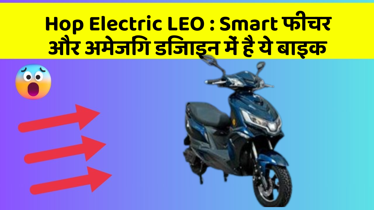Hop Electric LEO : Smart फीचर और अमेजिंग डिजाइन में है ये बाइक