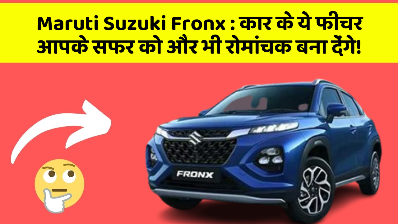 Maruti Suzuki Fronx : कार के ये फीचर आपके सफर को और भी रोमांचक बना देंगे!