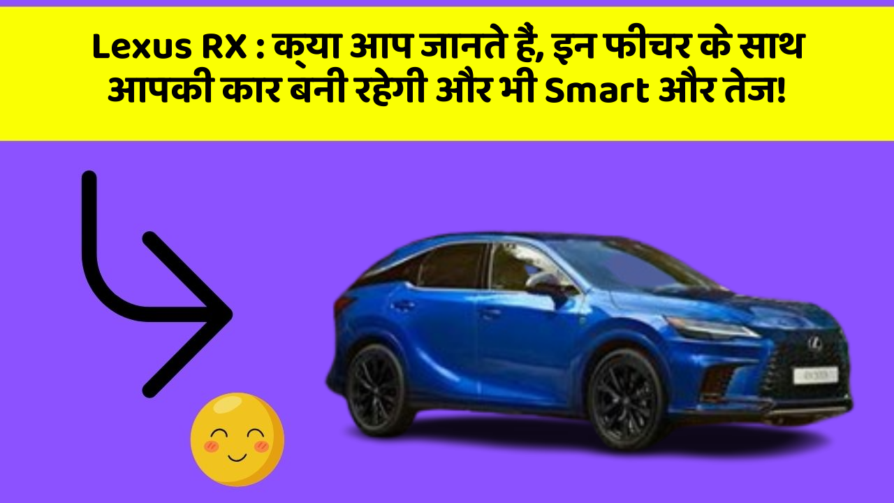 Lexus RX : क्या आप जानते हैं, इन फीचर के साथ आपकी कार बनी रहेगी और भी Smart और तेज!