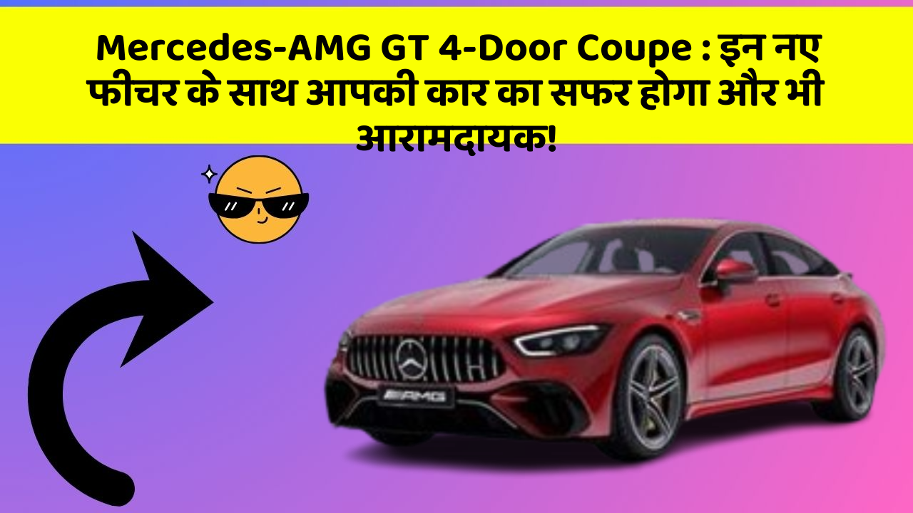 Mercedes-AMG GT 4-Door Coupe: इन नए फीचर के साथ आपकी कार का सफर होगा और भी आरामदायक!