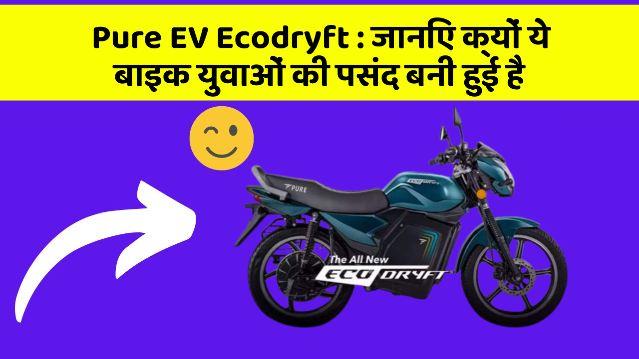 Pure EV Ecodryft : जानिए क्यों ये बाइक युवाओं की पसंद बनी हुई है