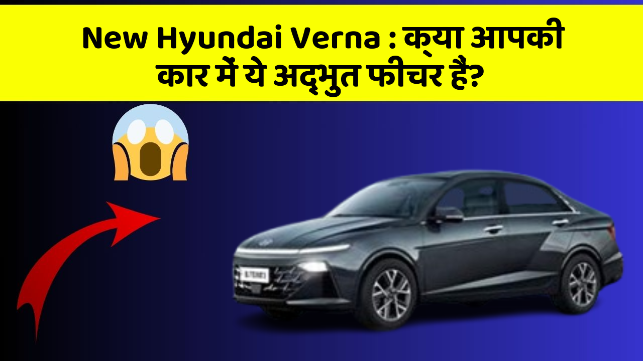 New Hyundai Verna : क्या आपकी कार में ये अद्भुत फीचर हैं?