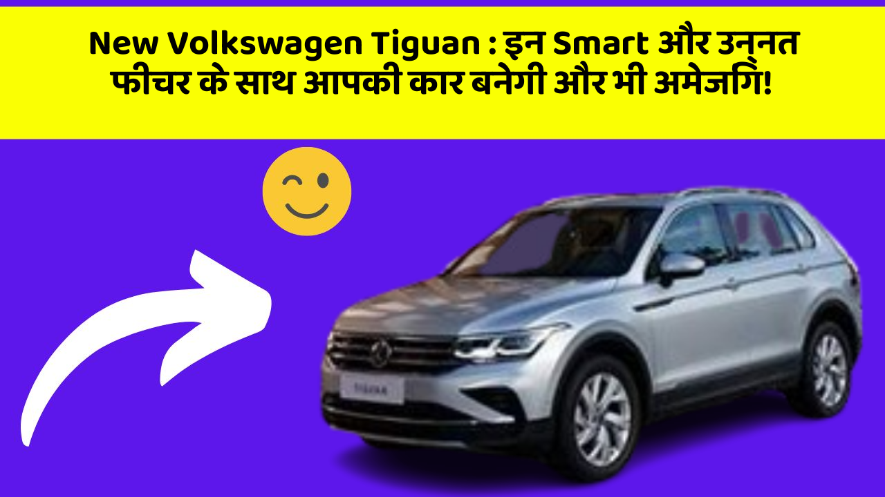 New Volkswagen Tiguan : इन Smart और उन्नत फीचर के साथ आपकी कार बनेगी और भी अमेजिंग!