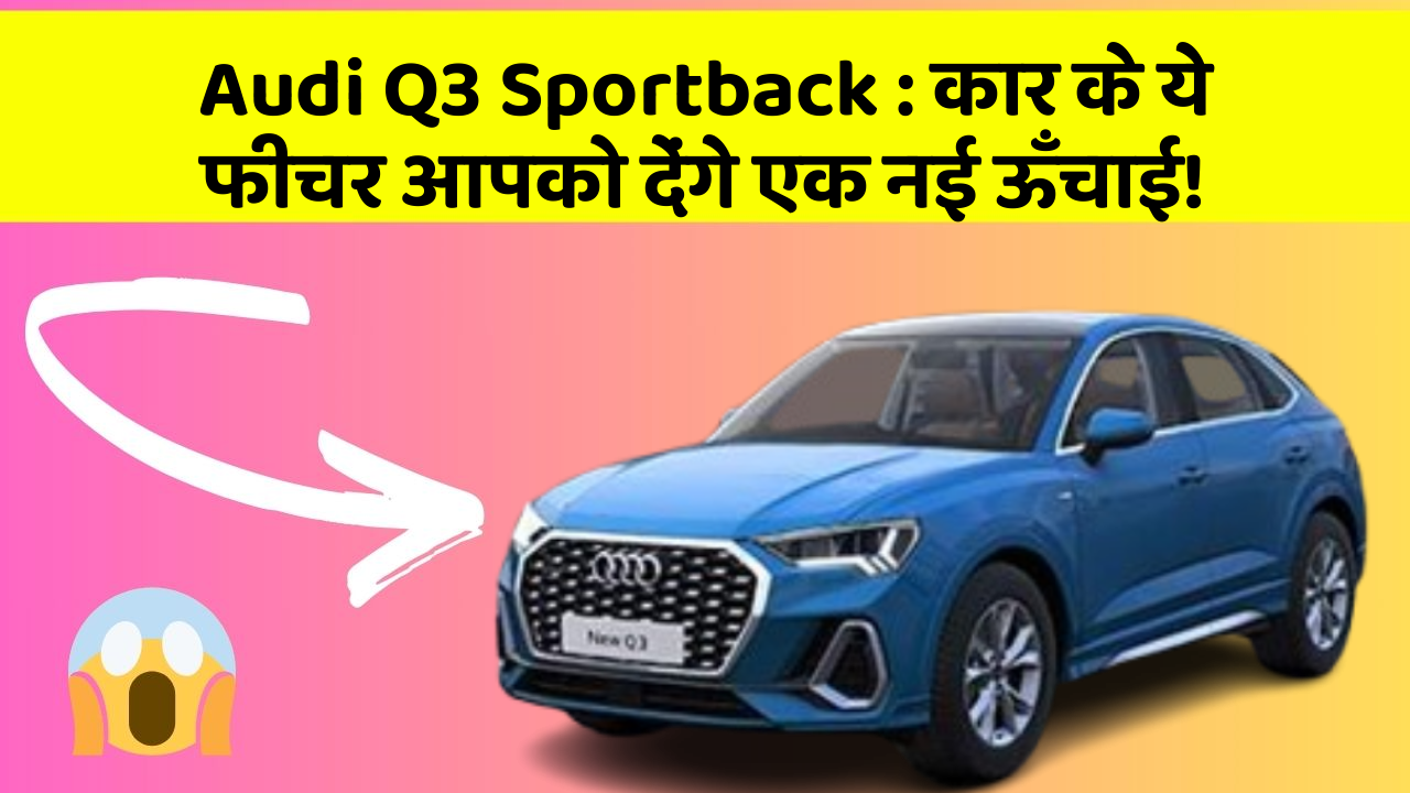 Audi Q3 Sportback: कार के ये फीचर आपको देंगे एक नई ऊँचाई!