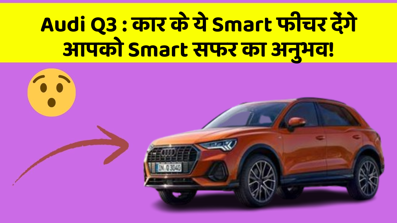 Audi Q3 : कार के ये Smart फीचर देंगे आपको Smart सफर का अनुभव!