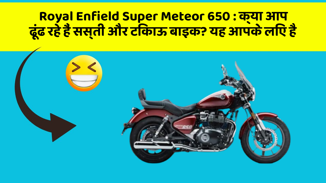 Royal Enfield Super Meteor 650 : क्या आप ढूंढ रहे हैं सस्ती और टिकाऊ बाइक? यह आपके लिए है