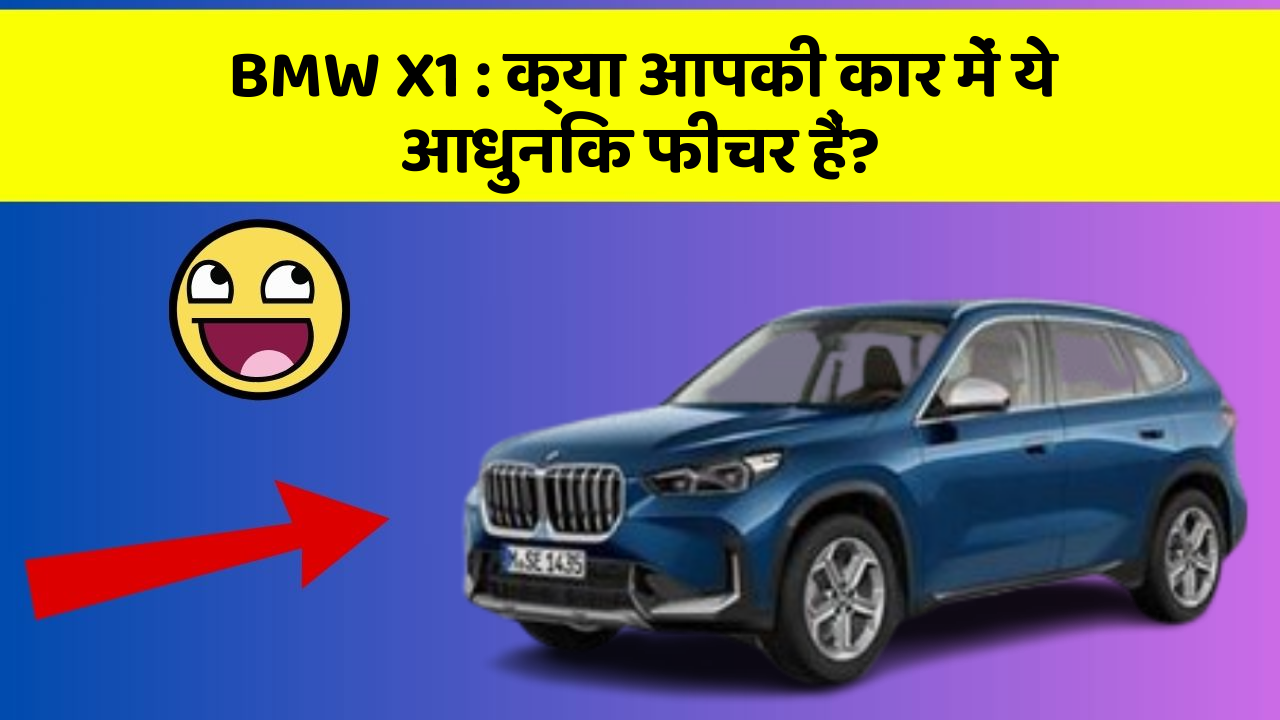BMW X1:क्या आपकी कार में ये आधुनिक फीचर हैं?