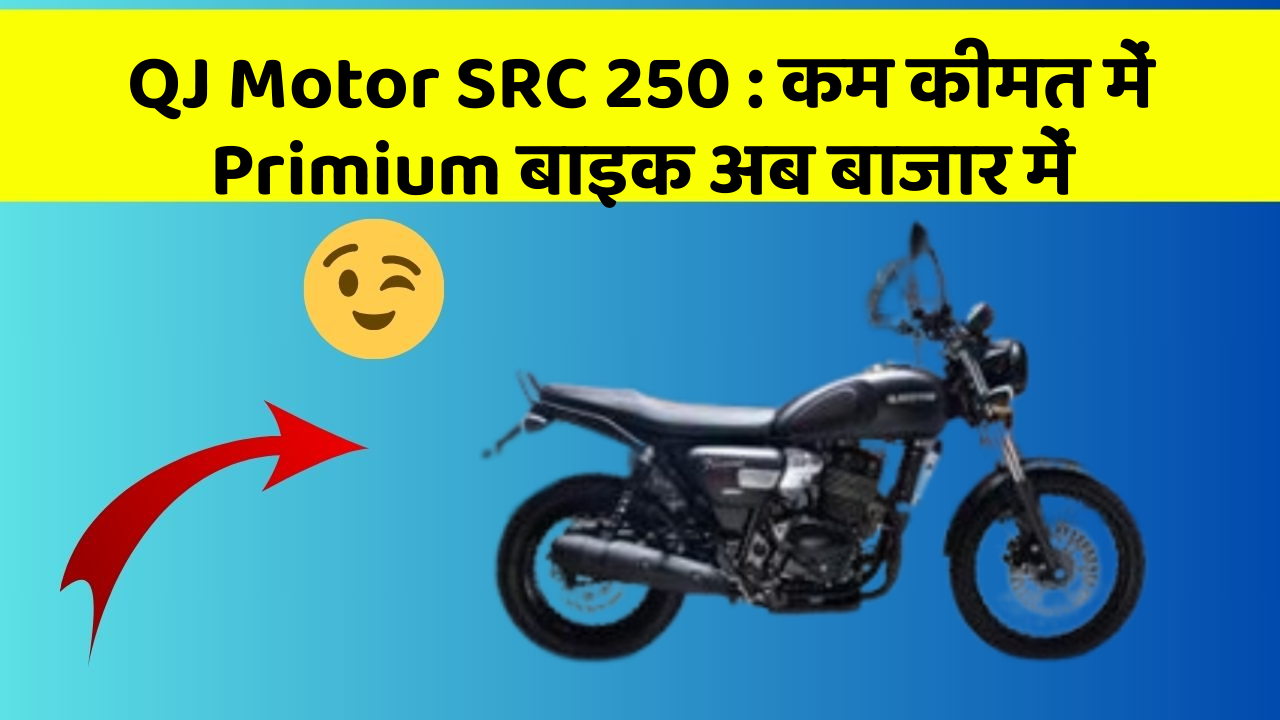 QJ Motor SRC 250 : कम कीमत में Primium बाइक अब बाजार में