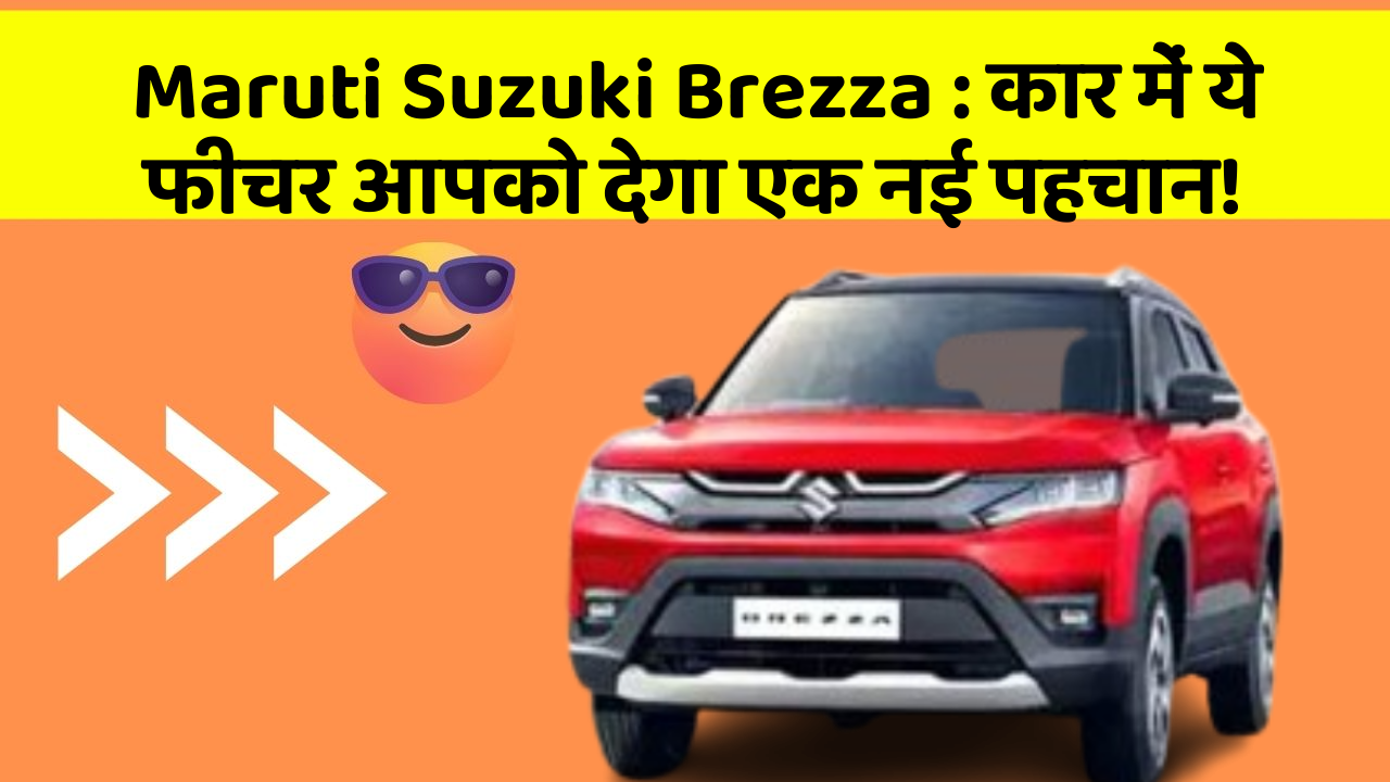 Maruti Suzuki Brezza : कार में ये फीचर आपको देगा एक नई पहचान!