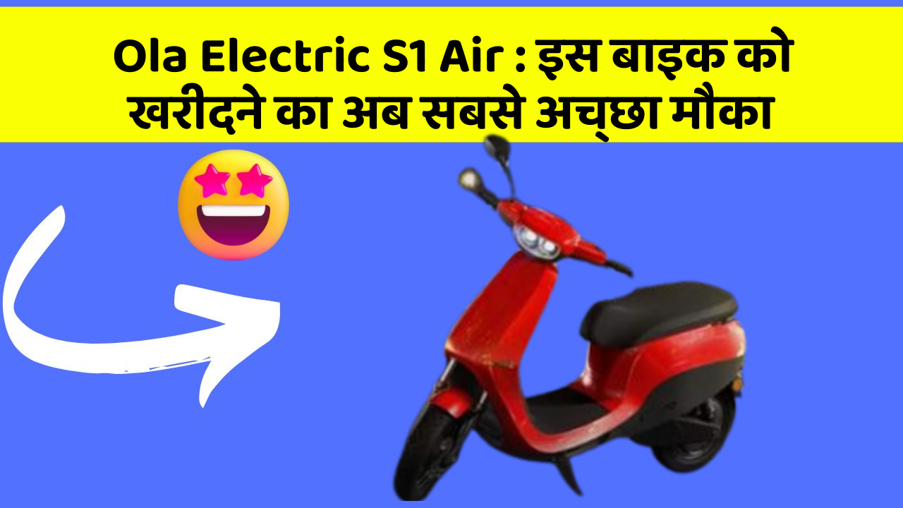 Ola Electric S1 Air : इस बाइक को खरीदने का अब सबसे अच्छा मौका